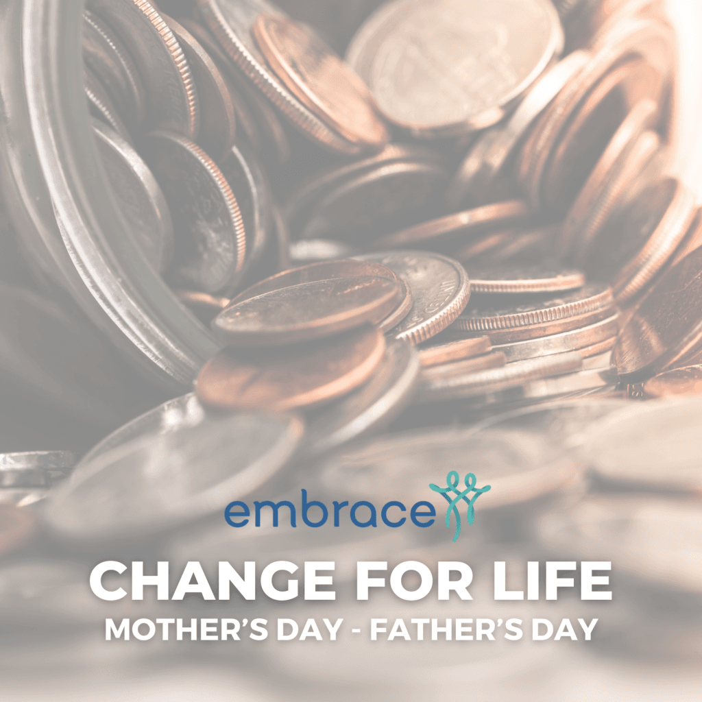 A graphic with coins in the background that says "Embrace. Change for Life. Mother's day through Father's Day."